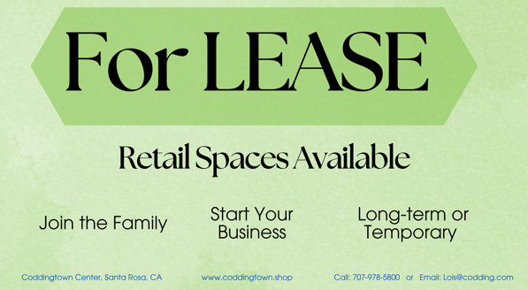 For LEASE Retail Spaces Available. Join the family. Start your business. Long-term or temporary terms available. Coddingtown Center, Santa Rosa, CA. Call 707-978-5800 for more information.